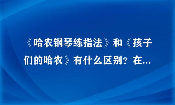 《哈农钢琴练指法》和《孩子们的哈农》有什么区别？在哪方面的区别？你们学的时候是怎么样的