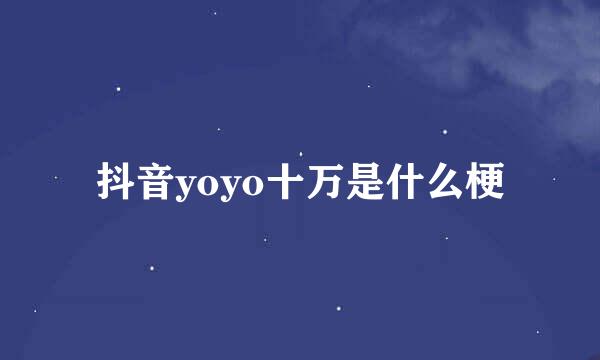 抖音yoyo十万是什么梗