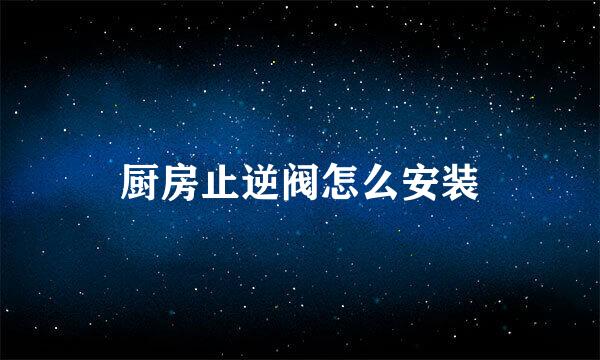 厨房止逆阀怎么安装