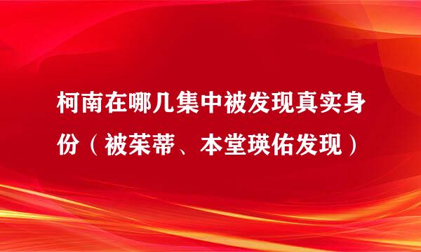 柯南在哪几集中被发现真实身份（被茱蒂、本堂瑛佑发现）