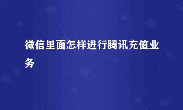 微信里面怎样进行腾讯充值业务