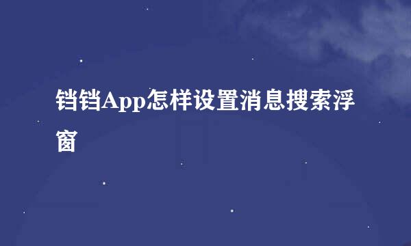 铛铛App怎样设置消息搜索浮窗