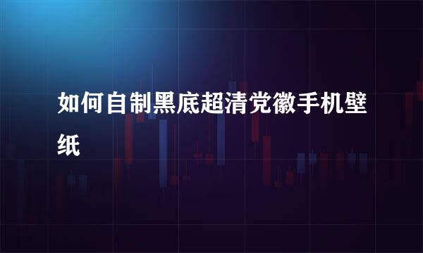 如何自制黑底超清党徽手机壁纸