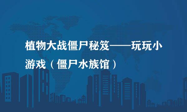 植物大战僵尸秘笈——玩玩小游戏（僵尸水族馆）