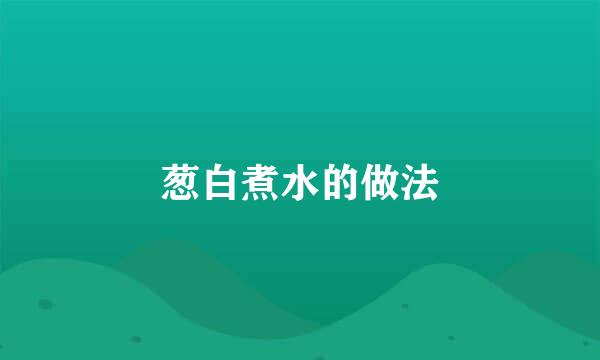 葱白煮水的做法