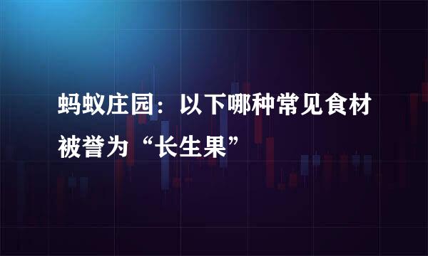 蚂蚁庄园：以下哪种常见食材被誉为“长生果”
