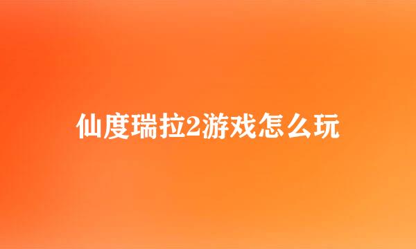 仙度瑞拉2游戏怎么玩