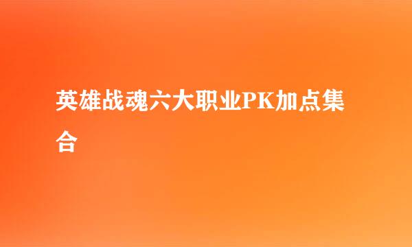 英雄战魂六大职业PK加点集合