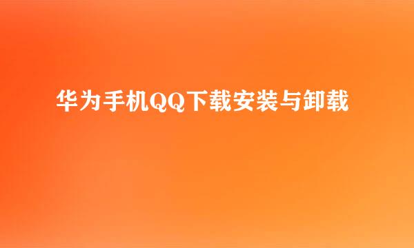 华为手机QQ下载安装与卸载