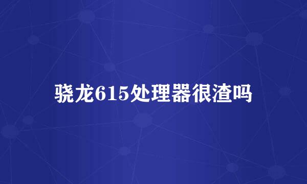 骁龙615处理器很渣吗