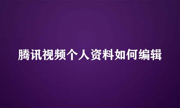 腾讯视频个人资料如何编辑