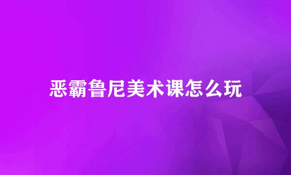 恶霸鲁尼美术课怎么玩