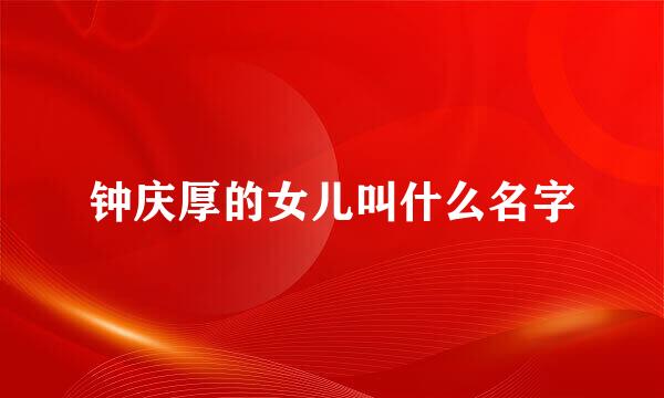 钟庆厚的女儿叫什么名字