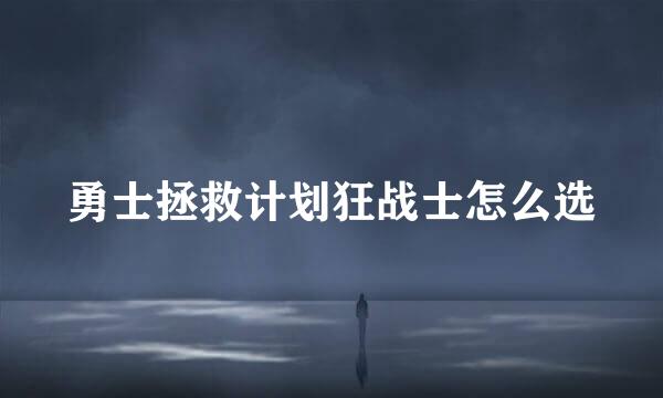 勇士拯救计划狂战士怎么选