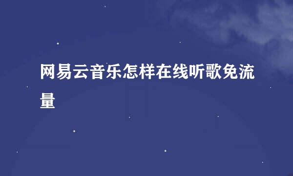 网易云音乐怎样在线听歌免流量