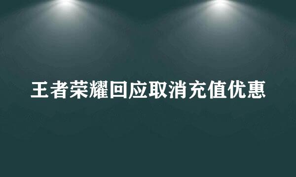 王者荣耀回应取消充值优惠