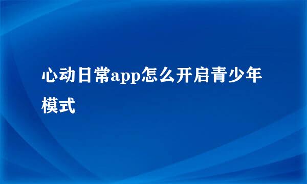 心动日常app怎么开启青少年模式