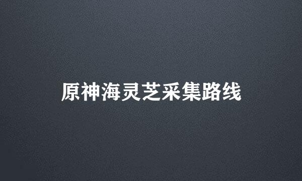 原神海灵芝采集路线
