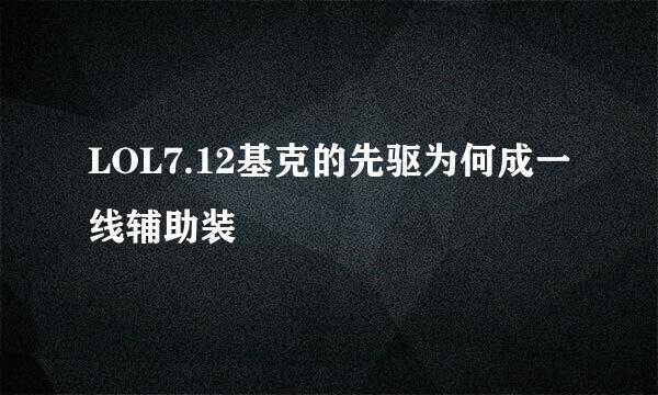 LOL7.12基克的先驱为何成一线辅助装