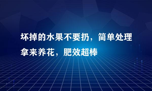 坏掉的水果不要扔，简单处理拿来养花，肥效超棒