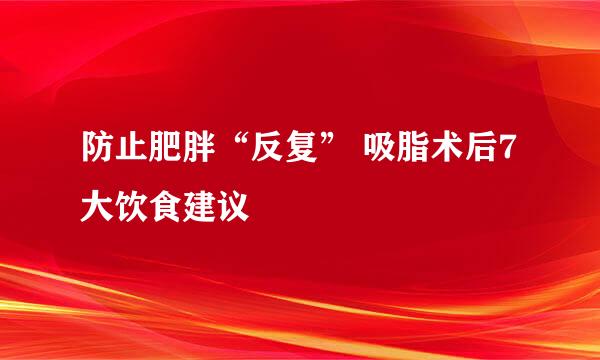 防止肥胖“反复” 吸脂术后7大饮食建议