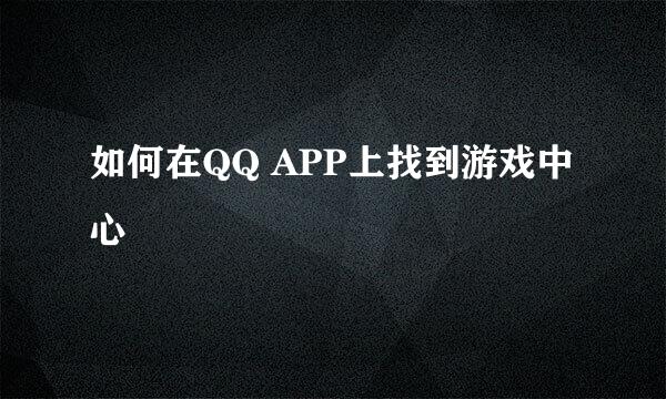 如何在QQ APP上找到游戏中心