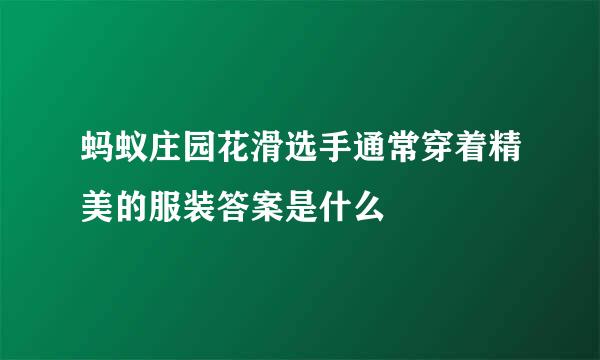 蚂蚁庄园花滑选手通常穿着精美的服装答案是什么