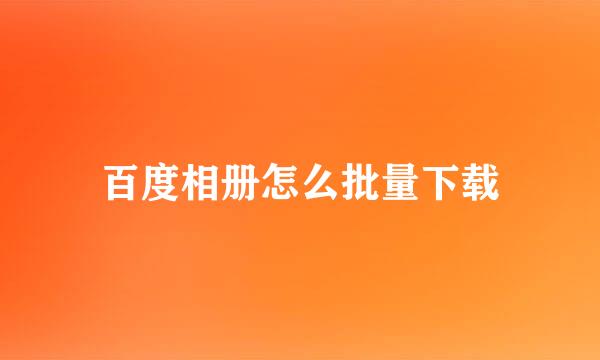 百度相册怎么批量下载