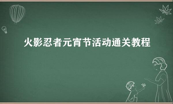 火影忍者元宵节活动通关教程