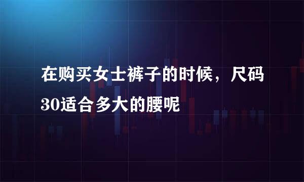 在购买女士裤子的时候，尺码30适合多大的腰呢