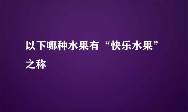以下哪种水果有“快乐水果”之称