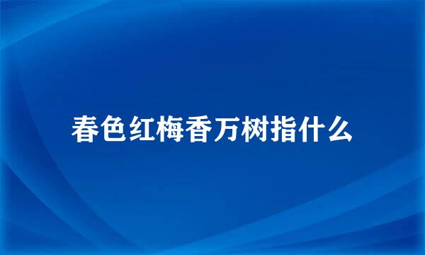 春色红梅香万树指什么