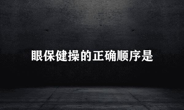 眼保健操的正确顺序是