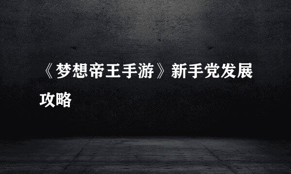 《梦想帝王手游》新手党发展攻略