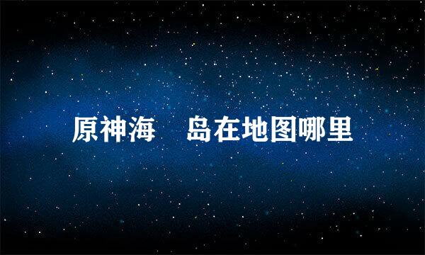 原神海祇岛在地图哪里