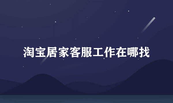 淘宝居家客服工作在哪找