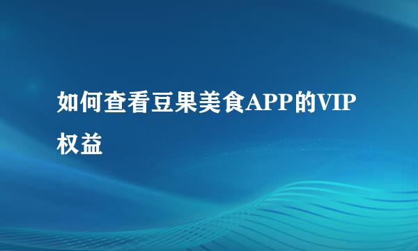 如何查看豆果美食APP的VIP权益