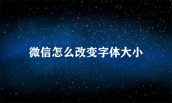 微信怎么改变字体大小