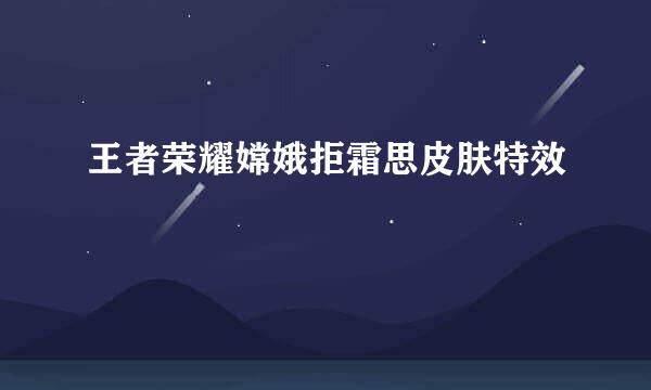 王者荣耀嫦娥拒霜思皮肤特效