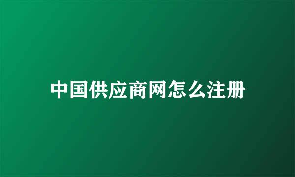 中国供应商网怎么注册