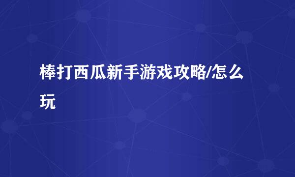 棒打西瓜新手游戏攻略/怎么玩