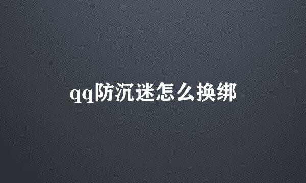 qq防沉迷怎么换绑