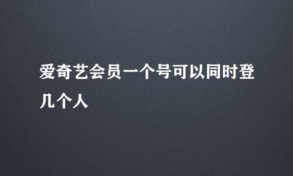 爱奇艺会员一个号可以同时登几个人