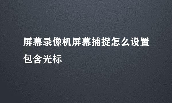 屏幕录像机屏幕捕捉怎么设置包含光标