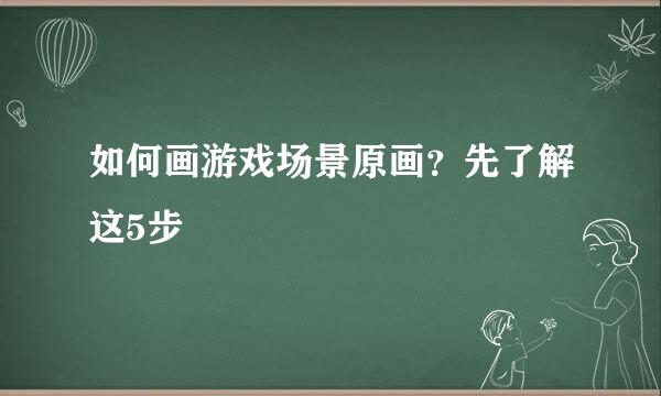 如何画游戏场景原画？先了解这5步