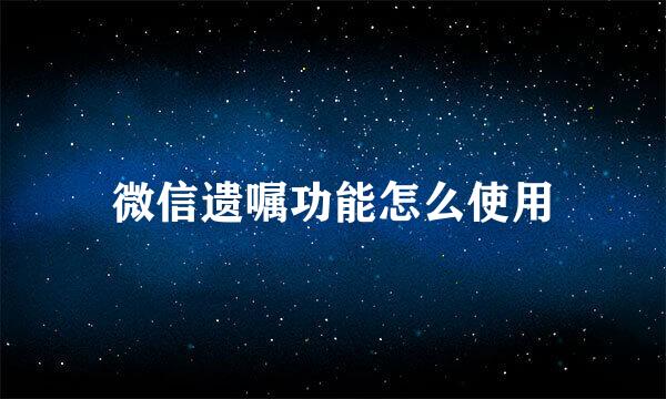 微信遗嘱功能怎么使用