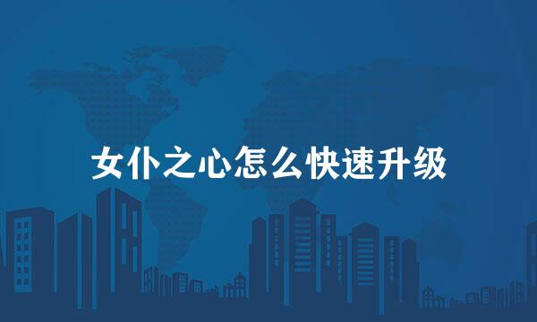 女仆之心怎么快速升级