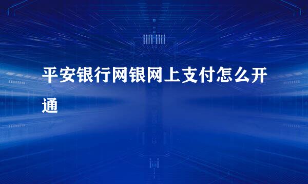 平安银行网银网上支付怎么开通