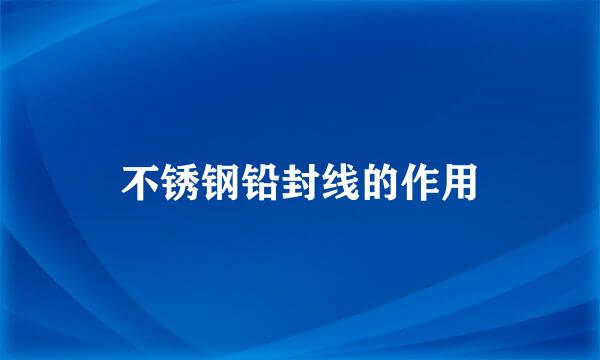 不锈钢铅封线的作用