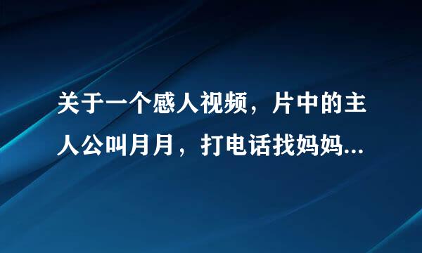 关于一个感人视频，片中的主人公叫月月，打电话找妈妈的视频有谁知道